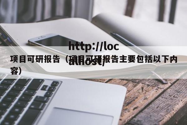 项目可研报告（项目可研报告主要包括以下内容）