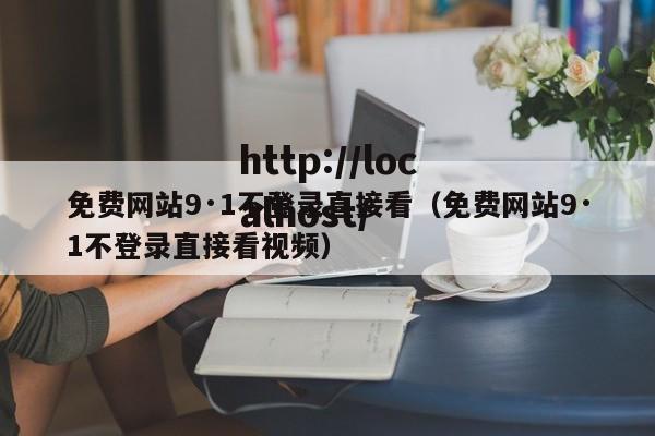 免费网站9·1不登录直接看(免费网站9·1不登录直接看视频)